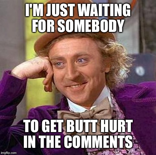 Creepy Condescending Wonka | I'M JUST WAITING FOR SOMEBODY; TO GET BUTT HURT IN THE COMMENTS | image tagged in memes,creepy condescending wonka | made w/ Imgflip meme maker