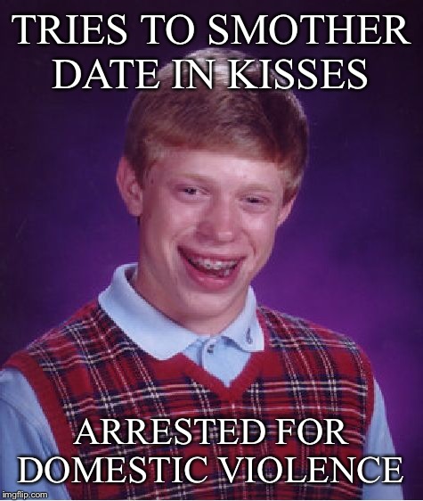 Bad Luck Brian Meme | TRIES TO SMOTHER DATE IN KISSES ARRESTED FOR DOMESTIC VIOLENCE | image tagged in memes,bad luck brian | made w/ Imgflip meme maker