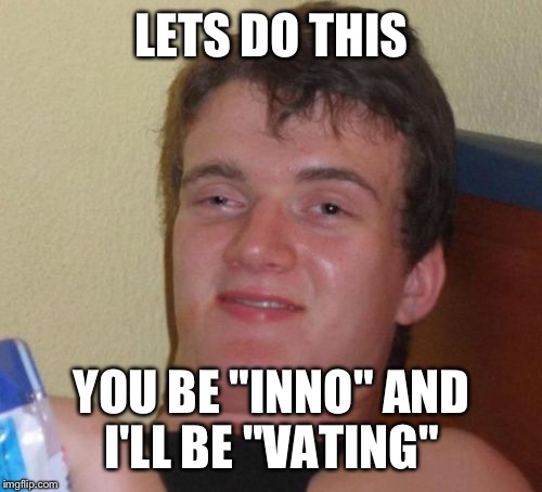 10 Guy Meme | LETS DO THIS YOU BE "INNO" AND I'LL BE "VATING" | image tagged in memes,10 guy | made w/ Imgflip meme maker