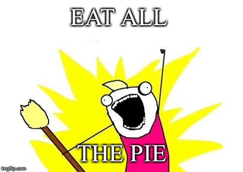 X All The Y Meme | EAT ALL THE PIE | image tagged in memes,x all the y | made w/ Imgflip meme maker