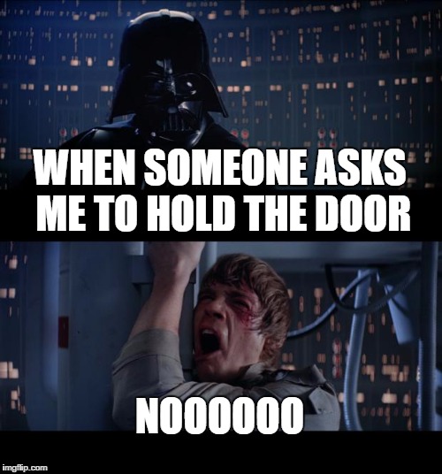 Star Wars No | WHEN SOMEONE ASKS ME TO HOLD THE DOOR; NOOOOOO | image tagged in memes,star wars no | made w/ Imgflip meme maker