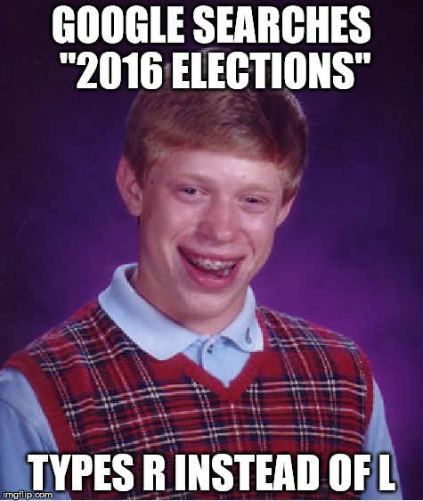 Bad Luck Brian Meme | GOOGLE SEARCHES "2016 ELECTIONS"; TYPES R INSTEAD OF L | image tagged in memes,bad luck brian | made w/ Imgflip meme maker