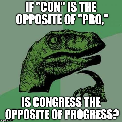 Philosoraptor Meme | IF "CON" IS THE OPPOSITE OF "PRO,"; IS CONGRESS THE OPPOSITE OF PROGRESS? | image tagged in memes,philosoraptor | made w/ Imgflip meme maker