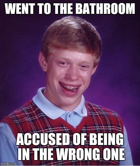 Bad Luck Brian Meme | WENT TO THE BATHROOM; ACCUSED OF BEING IN THE WRONG ONE | image tagged in memes,bad luck brian | made w/ Imgflip meme maker