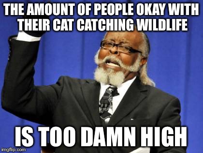 Too Damn High | THE AMOUNT OF PEOPLE OKAY WITH THEIR CAT CATCHING WILDLIFE; IS TOO DAMN HIGH | image tagged in memes,too damn high | made w/ Imgflip meme maker