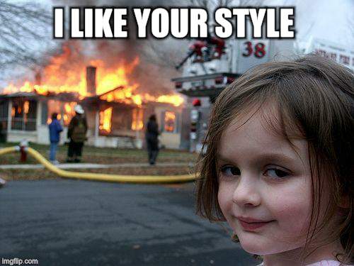 Disaster Girl Meme | I LIKE YOUR STYLE | image tagged in memes,disaster girl | made w/ Imgflip meme maker