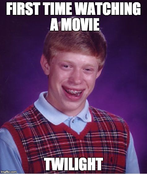 Bad Luck Brian | FIRST TIME WATCHING A MOVIE; TWILIGHT | image tagged in memes,bad luck brian | made w/ Imgflip meme maker