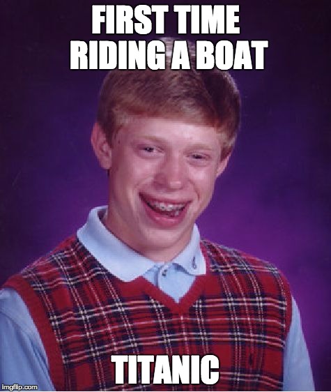 Bad Luck Brian Meme | FIRST TIME RIDING A BOAT; TITANIC | image tagged in memes,bad luck brian | made w/ Imgflip meme maker