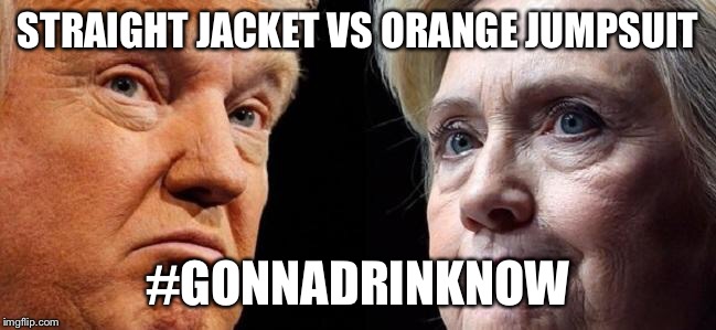 No good choice | STRAIGHT JACKET VS ORANGE JUMPSUIT; #GONNADRINKNOW | image tagged in politics,election 2016,donald trump,hillary | made w/ Imgflip meme maker