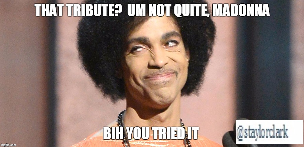 THAT TRIBUTE?  UM NOT QUITE, MADONNA; BIH YOU TRIED IT | image tagged in prince,madonna | made w/ Imgflip meme maker