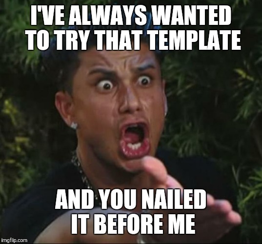 I'VE ALWAYS WANTED TO TRY THAT TEMPLATE AND YOU NAILED IT BEFORE ME | made w/ Imgflip meme maker