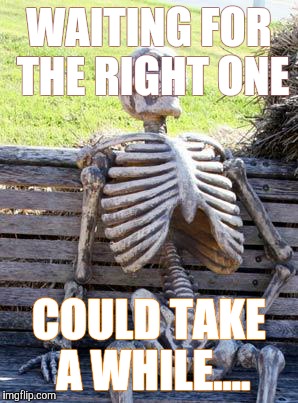 Waiting Skeleton | WAITING FOR THE RIGHT ONE; COULD TAKE A WHILE.... | image tagged in memes,waiting skeleton | made w/ Imgflip meme maker