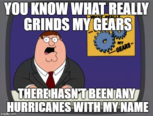 Hurricane Riff-Raff | YOU KNOW WHAT REALLY GRINDS MY GEARS; THERE HASN'T BEEN ANY HURRICANES WITH MY NAME | image tagged in memes,peter griffin news | made w/ Imgflip meme maker
