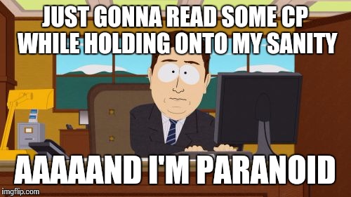 Aaaaand Its Gone | JUST GONNA READ SOME CP WHILE HOLDING ONTO MY SANITY; AAAAAND I'M PARANOID | image tagged in memes,aaaaand its gone | made w/ Imgflip meme maker