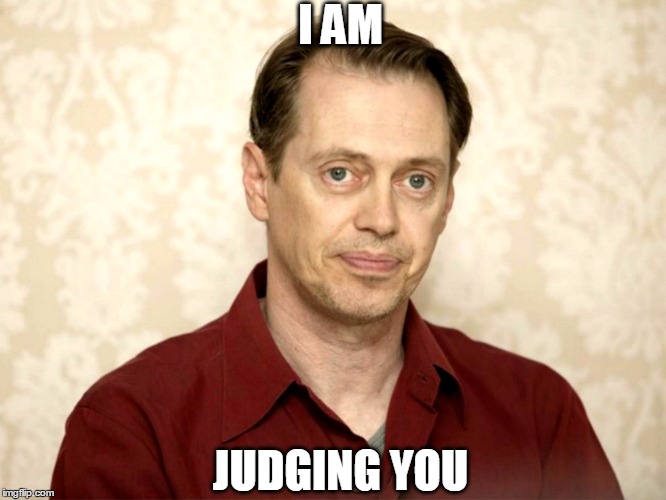 I AM; JUDGING YOU | image tagged in steve buscemi,judging you | made w/ Imgflip meme maker