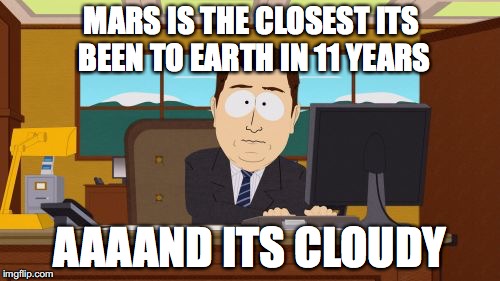 Aaaaand Its Gone | MARS IS THE CLOSEST ITS BEEN TO EARTH IN 11 YEARS; AAAAND ITS CLOUDY | image tagged in memes,aaaaand its gone,AdviceAnimals | made w/ Imgflip meme maker