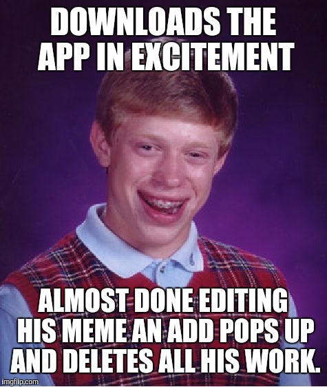 Bad Luck Brian Meme | DOWNLOADS THE APP IN EXCITEMENT ALMOST DONE EDITING HIS MEME AN ADD POPS UP AND DELETES ALL HIS WORK. | image tagged in memes,bad luck brian | made w/ Imgflip meme maker