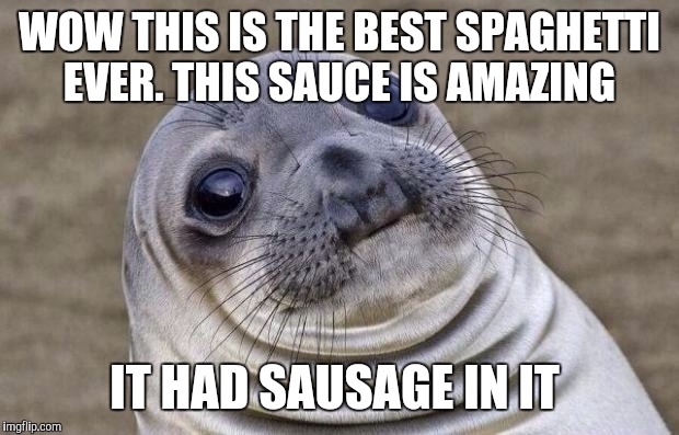 Awkward Moment Sealion | WOW THIS IS THE BEST SPAGHETTI EVER. THIS SAUCE IS AMAZING; IT HAD SAUSAGE IN IT | image tagged in memes,awkward moment sealion,AdviceAnimals | made w/ Imgflip meme maker