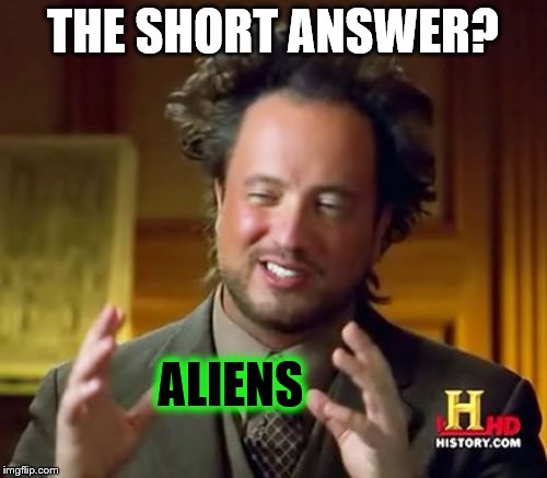 Ancient Aliens Meme | THE SHORT ANSWER? ALIENS | image tagged in memes,ancient aliens | made w/ Imgflip meme maker