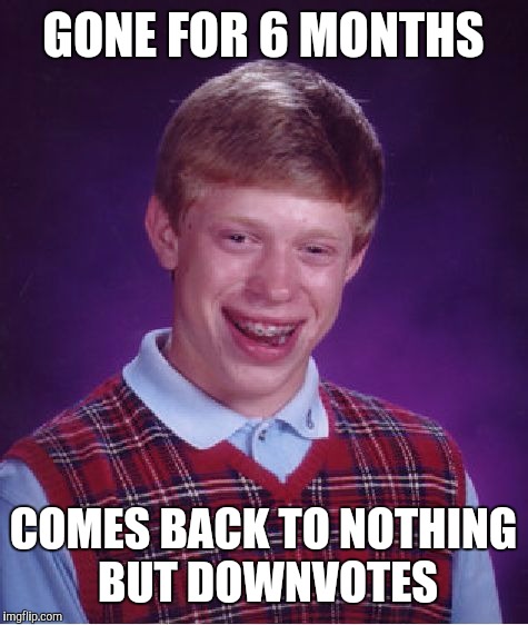 Bad Luck Brian Meme | GONE FOR 6 MONTHS COMES BACK TO NOTHING BUT DOWNVOTES | image tagged in memes,bad luck brian | made w/ Imgflip meme maker