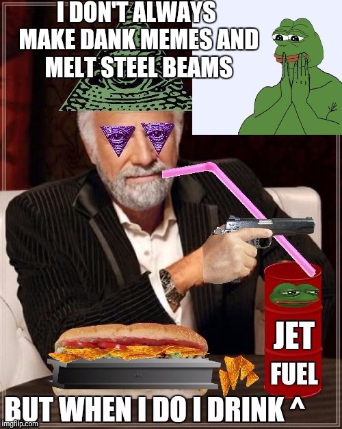 I DON'T ALWAYS MAKE DANK MEMES AND MELT STEEL BEAMS | image tagged in drink jet fuel | made w/ Imgflip meme maker