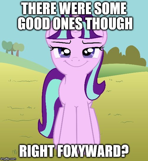 THERE WERE SOME GOOD ONES THOUGH RIGHT FOXYWARD? | image tagged in don't you starlight glimmer | made w/ Imgflip meme maker