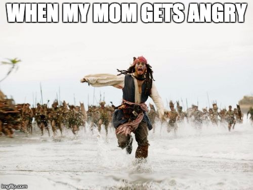 Jack Sparrow Being Chased | WHEN MY MOM GETS ANGRY | image tagged in memes,jack sparrow being chased | made w/ Imgflip meme maker