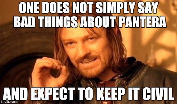 One Does Not Simply | ONE DOES NOT SIMPLY SAY BAD THINGS ABOUT PANTERA; AND EXPECT TO KEEP IT CIVIL | image tagged in memes,one does not simply | made w/ Imgflip meme maker