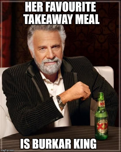 The Most Interesting Man In The World Meme | HER FAVOURITE TAKEAWAY MEAL IS BURKAR KING | image tagged in memes,the most interesting man in the world | made w/ Imgflip meme maker