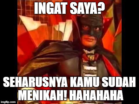 INGAT SAYA? SEHARUSNYA KAMU SUDAH MENIKAH! HAHAHAHA | made w/ Imgflip meme maker
