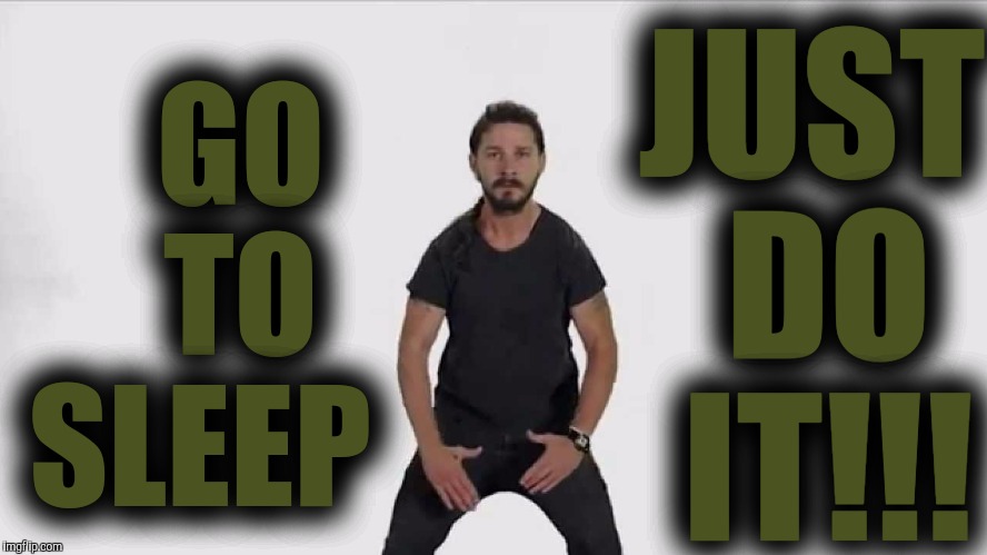 It's Late Go To Bed | JUST DO IT!!! GO   TO SLEEP | image tagged in shia lebaouf just do it,memes,funny,go to bed | made w/ Imgflip meme maker
