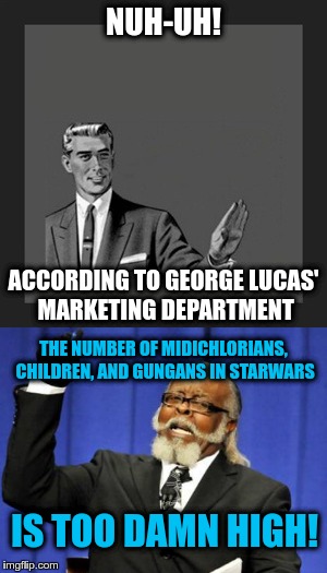 NUH-UH! ACCORDING TO GEORGE LUCAS' MARKETING DEPARTMENT THE NUMBER OF MIDICHLORIANS, CHILDREN, AND GUNGANS IN STARWARS IS TOO DAMN HIGH! | made w/ Imgflip meme maker