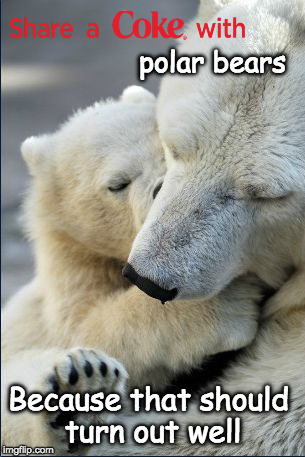 I'll attend the funeral | polar bears; Because that should turn out well | image tagged in coca cola,polar bear,advertising,sarcasm | made w/ Imgflip meme maker