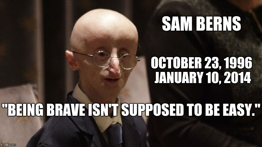 sam berns on bravery | SAM BERNS; OCTOBER 23, 1996 JANUARY 10, 2014; "BEING BRAVE ISN'T SUPPOSED TO BE EASY." | image tagged in bravery,progeria,sam berns | made w/ Imgflip meme maker