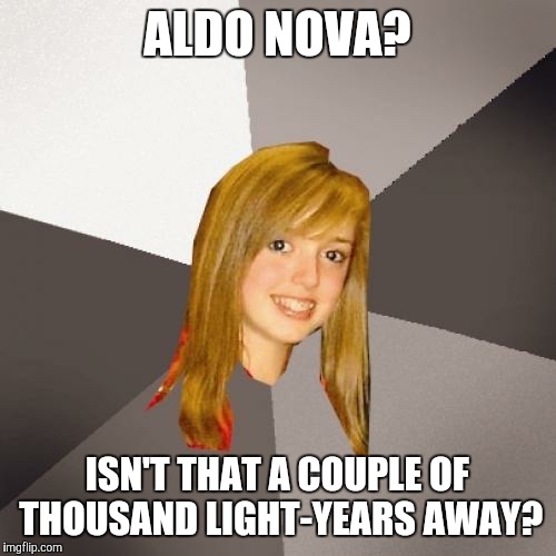 Musically Oblivious 8th Grader Meme | ALDO NOVA? ISN'T THAT A COUPLE OF THOUSAND LIGHT-YEARS AWAY? | image tagged in memes,musically oblivious 8th grader | made w/ Imgflip meme maker