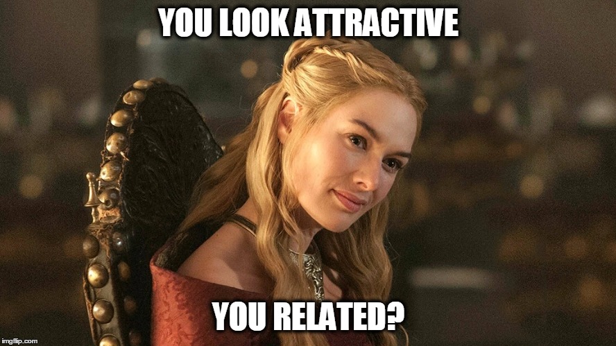 Cersei Lannister | YOU LOOK ATTRACTIVE; YOU RELATED? | image tagged in cersei lannister | made w/ Imgflip meme maker
