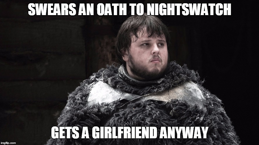 SamWell | SWEARS AN OATH TO NIGHTSWATCH; GETS A GIRLFRIEND ANYWAY | image tagged in samwell | made w/ Imgflip meme maker