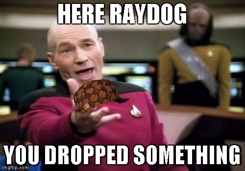 HERE RAYDOG YOU DROPPED SOMETHING | image tagged in memes,picard wtf,scumbag | made w/ Imgflip meme maker