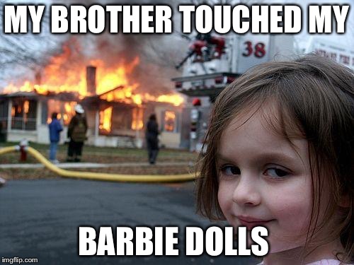 Disaster Girl | MY BROTHER TOUCHED MY; BARBIE DOLLS | image tagged in memes,disaster girl | made w/ Imgflip meme maker