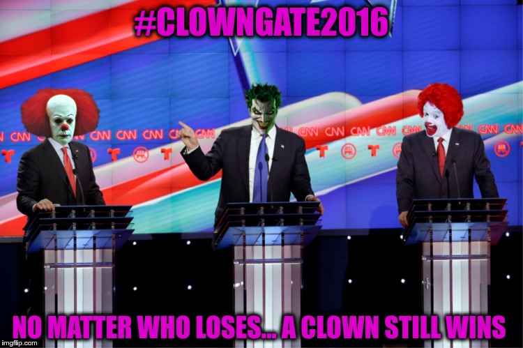 #CLOWNGATE2016 ... no comments will be accepted unless they include clowns (politicians count ) xD | #CLOWNGATE2016 NO MATTER WHO LOSES... A CLOWN STILL WINS | image tagged in clowngate2016,equi-bean-ium,joker,pennywise,ronald mcdonald,memes | made w/ Imgflip meme maker
