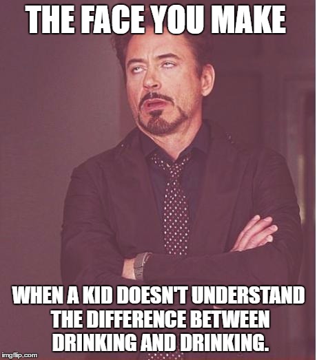 So if You're Thirsty and You're Driving, It's Against the Law to Drink, Anything | THE FACE YOU MAKE; WHEN A KID DOESN'T UNDERSTAND THE DIFFERENCE BETWEEN DRINKING AND DRINKING. | image tagged in memes,face you make robert downey jr | made w/ Imgflip meme maker