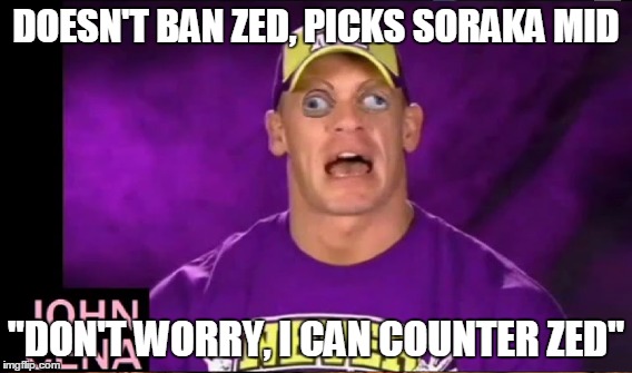 DOESN'T BAN ZED, PICKS SORAKA MID; "DON'T WORRY, I CAN COUNTER ZED" | image tagged in league of legends | made w/ Imgflip meme maker