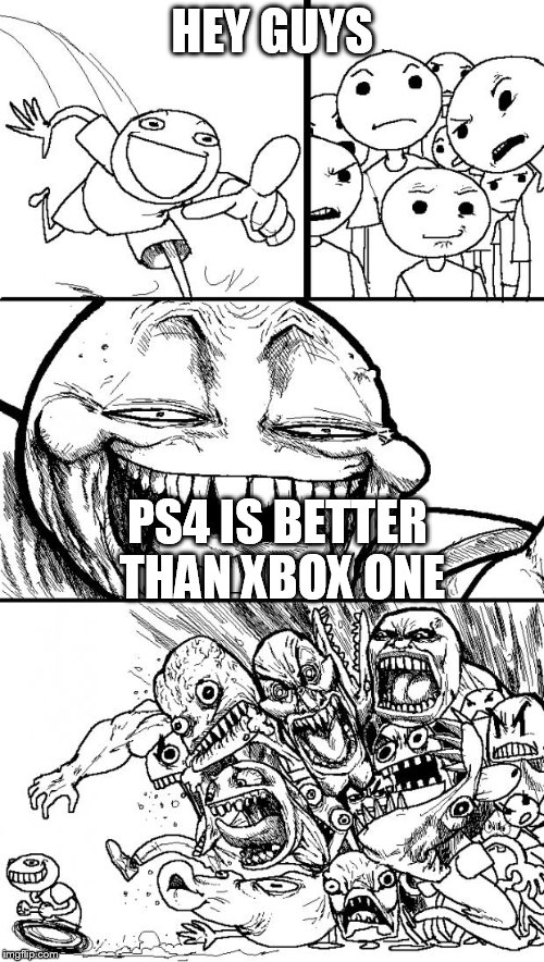 Hey Internet | HEY GUYS; PS4 IS BETTER THAN XBOX ONE | image tagged in memes,hey internet | made w/ Imgflip meme maker