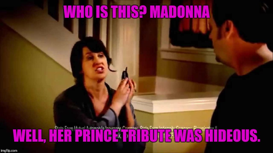 WHO IS THIS? MADONNA; WELL, HER PRINCE TRIBUTE WAS HIDEOUS. | image tagged in state farm | made w/ Imgflip meme maker