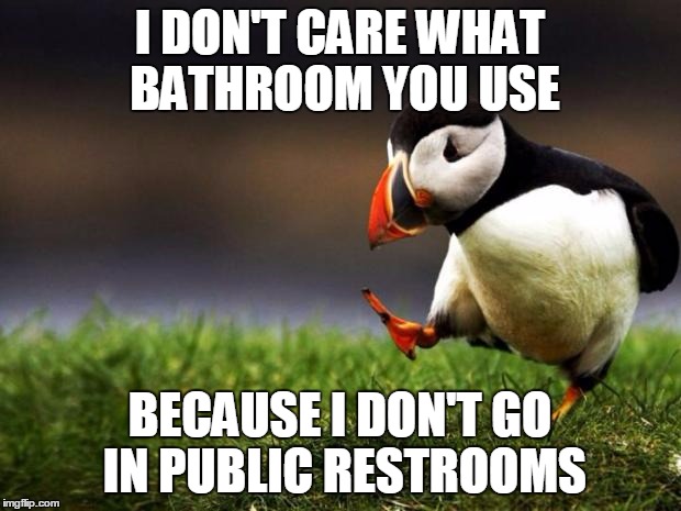 Unpopular Opinion Puffin Meme | I DON'T CARE WHAT BATHROOM YOU USE; BECAUSE I DON'T GO IN PUBLIC RESTROOMS | image tagged in memes,unpopular opinion puffin | made w/ Imgflip meme maker