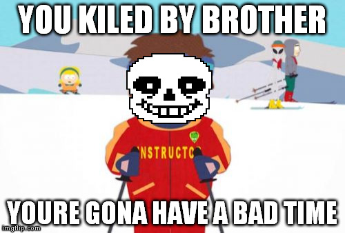 Super Cool Ski Instructor Meme | YOU KILED BY BROTHER; YOURE GONA HAVE A BAD TIME | image tagged in memes,super cool ski instructor | made w/ Imgflip meme maker