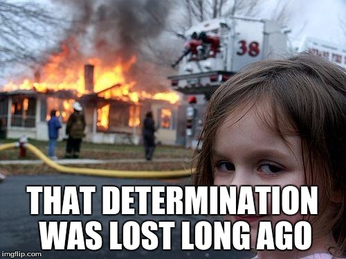 Disaster Girl Meme | THAT DETERMINATION WAS LOST LONG AGO | image tagged in memes,disaster girl | made w/ Imgflip meme maker