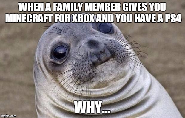 Awkward Moment Sealion | WHEN A FAMILY MEMBER GIVES YOU MINECRAFT FOR XBOX AND YOU HAVE A PS4; WHY... | image tagged in memes,awkward moment sealion | made w/ Imgflip meme maker