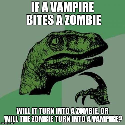 Philosoraptor Meme | IF A VAMPIRE BITES A ZOMBIE; WILL IT TURN INTO A ZOMBIE, OR WILL THE ZOMBIE TURN INTO A VAMPIRE? | image tagged in memes,philosoraptor | made w/ Imgflip meme maker