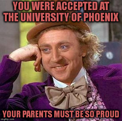 Creepy Condescending Wonka Meme | YOU WERE ACCEPTED AT THE UNIVERSITY OF PHOENIX; YOUR PARENTS MUST BE SO PROUD | image tagged in memes,creepy condescending wonka | made w/ Imgflip meme maker